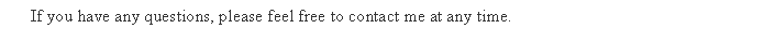 Text Box: If you have any questions, please feel free to contact me at any time.